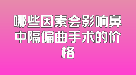哪些因素会影响鼻中隔偏曲手术的价格