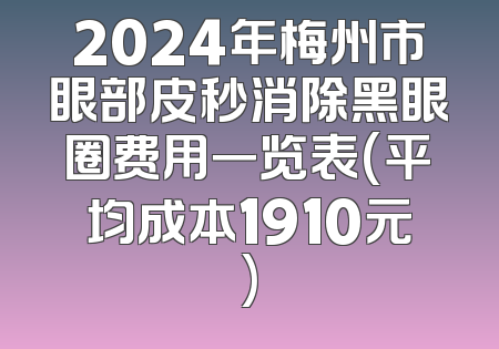 2024年梅州市眼部皮秒消除黑眼圈费用一览表(平均成本1910元)