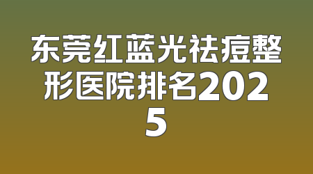 东莞红蓝光祛痘整形医院排名2025