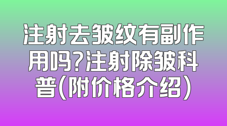 注射去皱纹有副作用吗？注射除皱科普（附价格介绍）