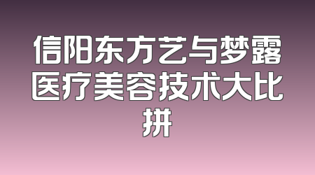 信阳东方艺与梦露医疗美容技术大比拼