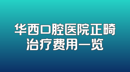 华西口腔医院正畸治疗费用一览