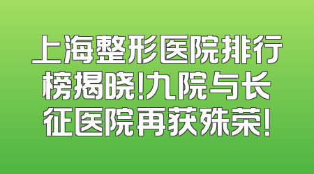 上海整形医院排行榜揭晓！九院与长征医院再获殊荣！