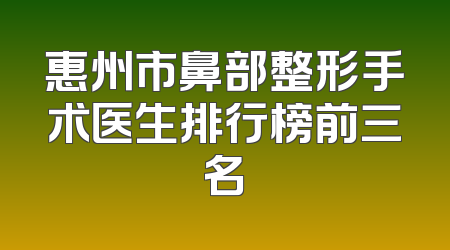 惠州市鼻部整形手术医生排行榜前三名