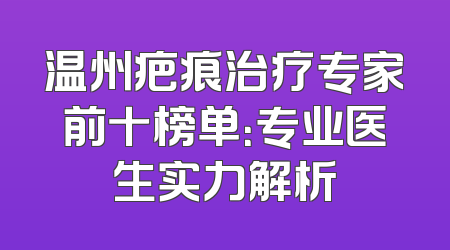 温州疤痕治疗专家前十榜单：专业医生实力解析