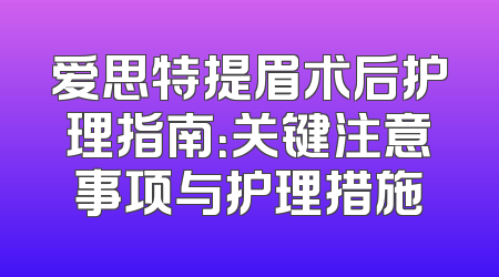 爱思特提眉术后护理指南：关键注意事项与护理措施