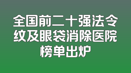 全国前二十强法令纹及眼袋消除医院榜单出炉