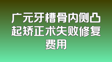 广元牙槽骨内侧凸起矫正术失败修复费用