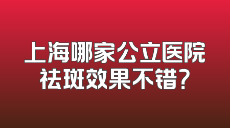 上海哪家公立医院祛斑效果不错？