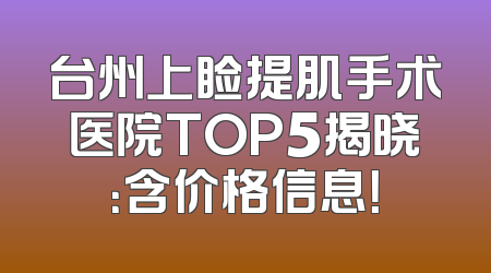 台州上睑提肌手术医院TOP5揭晓：含价格信息！