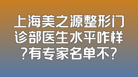 上海美之源整形门诊部医生水平咋样？有专家名单不？
