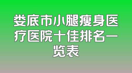 娄底市小腿瘦身医疗医院十佳排名一览表