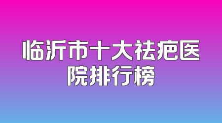 临沂市十大祛疤医院排行榜