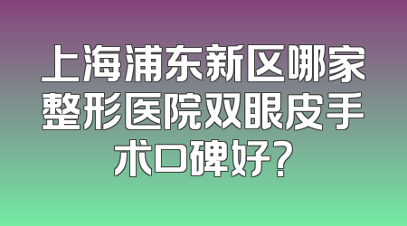 上海浦东新区哪家整形医院双眼皮手术口碑好？