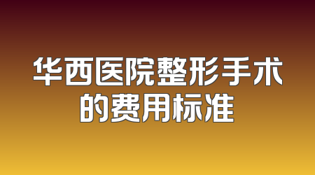 华西医院整形手术的费用标准