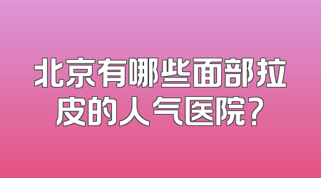 北京有哪些面部拉皮的人气医院？