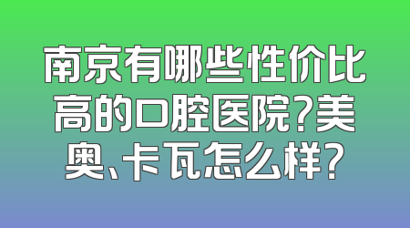 南京有哪些性价比高的口腔医院？美奥、卡瓦怎么样？