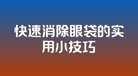 快速消除眼袋的实用小技巧