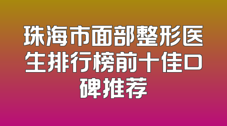 珠海市面部整形医生排行榜前十佳口碑推荐