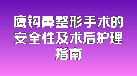 鹰钩鼻整形手术的安全性及术后护理指南