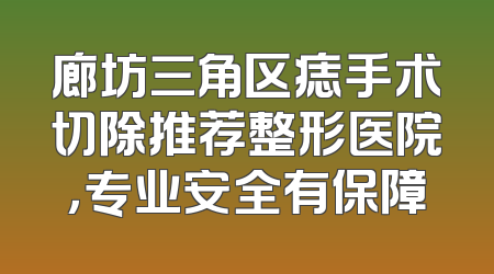 廊坊三角区痣手术切除推荐整形医院，专业安全有保障