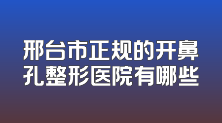 邢台市正规的开鼻孔整形医院有哪些