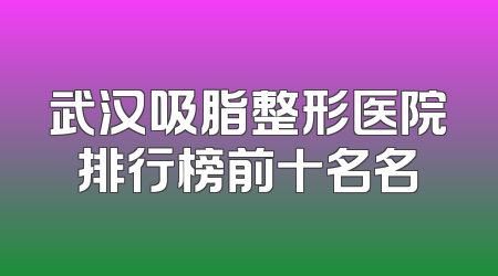 武汉吸脂整形医院排行榜前十名名