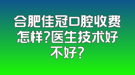 合肥佳冠口腔收费怎样？医生技术好不好？