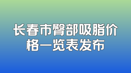 长春市臀部吸脂价格一览表发布