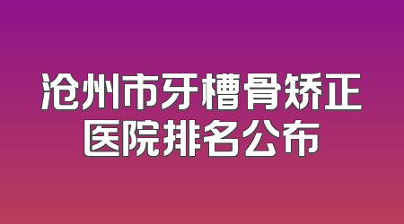 沧州市牙槽骨矫正医院排名公布