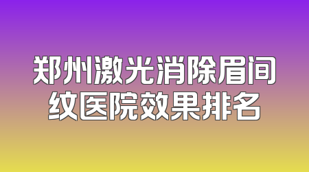 郑州激光消除眉间纹医院效果排名