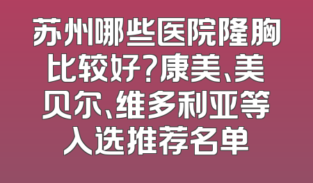 苏州哪些医院隆胸比较好？康美、美贝尔、维多利亚等入选推荐名单