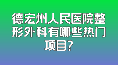 德宏州人民医院整形外科有哪些热门项目？