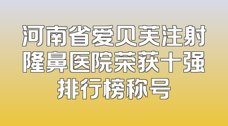 河南省爱贝芙注射隆鼻医院荣获十强排行榜称号