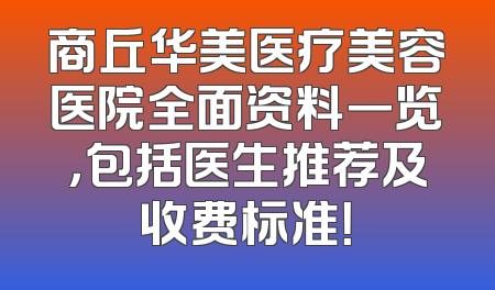 商丘华美医疗美容医院全面资料一览，包括医生推荐及收费标准！