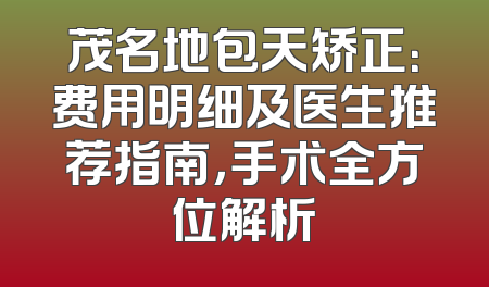 茂名地包天矫正：费用明细及医生推荐指南，手术全方位解析