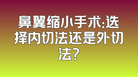 鼻翼缩小手术：选择内切法还是外切法？