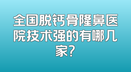 全国脱钙骨隆鼻医院技术强的有哪几家？