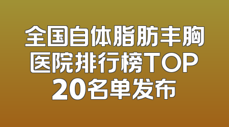 全国自体脂肪丰胸医院排行榜TOP20名单发布