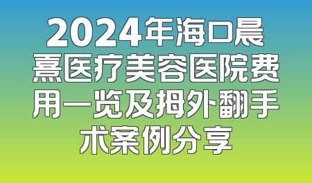 2024年海口晨熹医疗美容医院费用一览及拇外翻手术案例分享