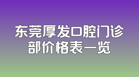 东莞厚发口腔门诊部价格表一览
