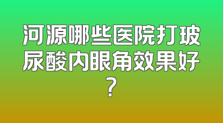 河源哪些医院打玻尿酸内眼角效果好？