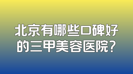 北京有哪些口碑好的三甲美容医院？