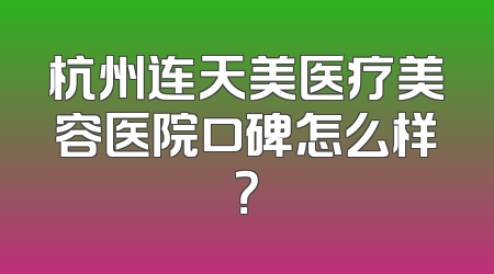 杭州连天美医疗美容医院口碑怎么样？