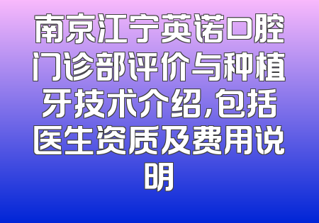 南京江宁英诺口腔门诊部评价与种植牙技术介绍，包括医生资质及费用说明