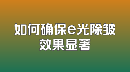 如何确保e光除皱效果显著