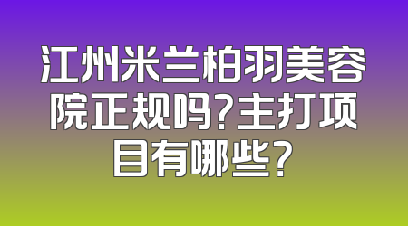 江州米兰柏羽美容院正规吗？主打项目有哪些？