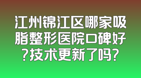江州锦江区哪家吸脂整形医院口碑好？技术更新了吗？