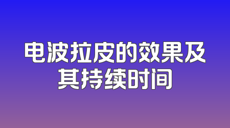 电波拉皮的效果及其持续时间