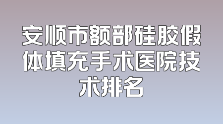 安顺市额部硅胶假体填充手术医院技术排名